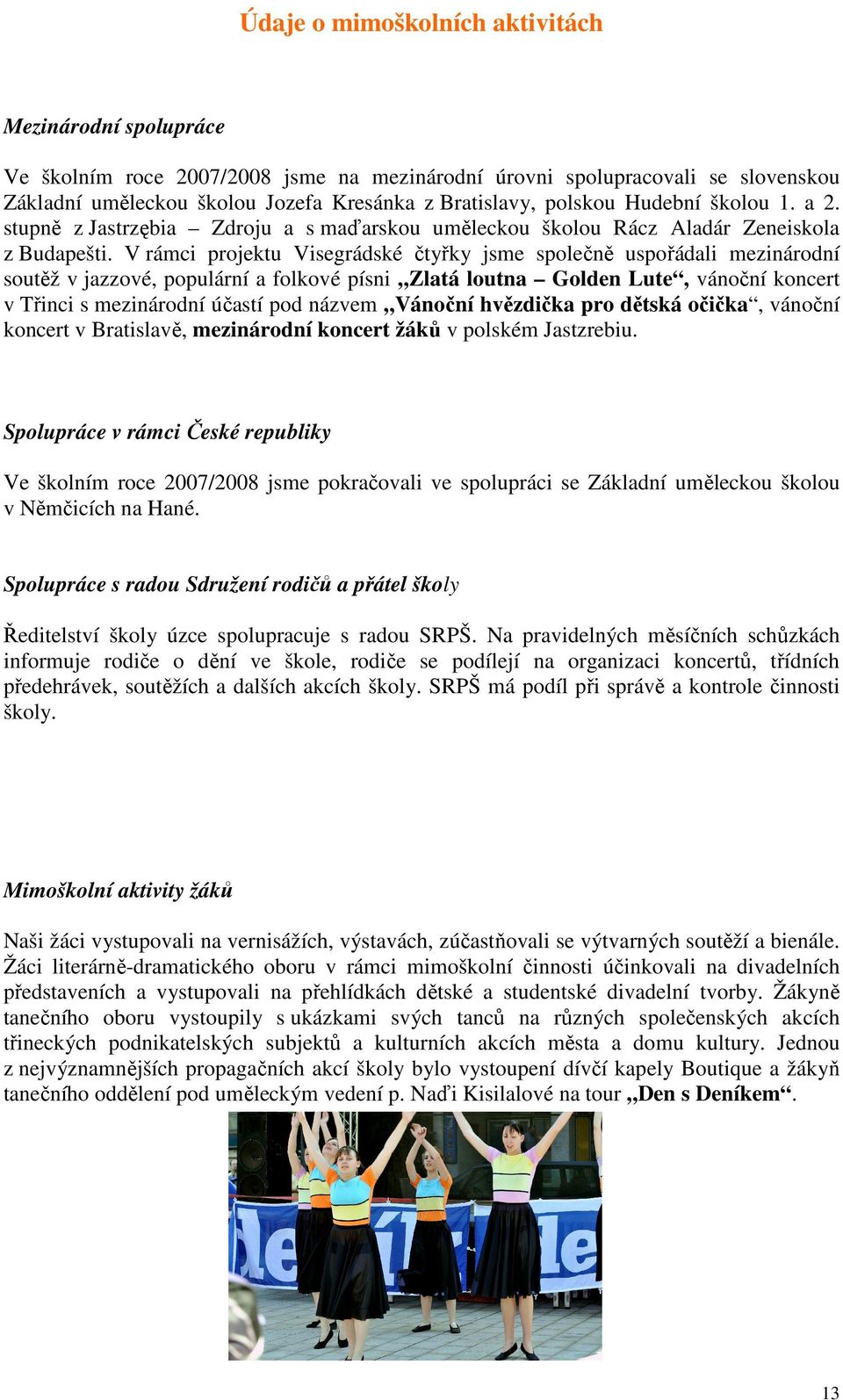 V rámci projektu Visegrádské čtyřky jsme společně uspořádali mezinárodní soutěž v jazzové, populární a folkové písni Zlatá loutna Golden Lute, vánoční koncert v Třinci s mezinárodní účastí pod názvem