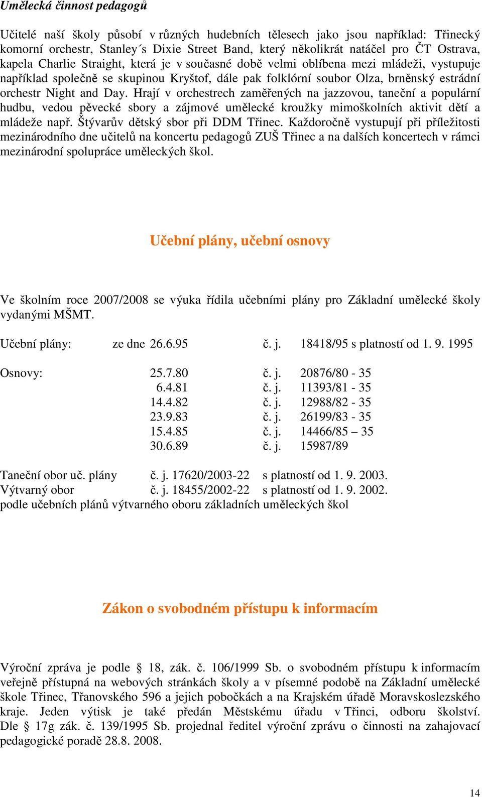 Day. Hrají v orchestrech zaměřených na jazzovou, taneční a populární hudbu, vedou pěvecké sbory a zájmové umělecké kroužky mimoškolních aktivit dětí a mládeže např.