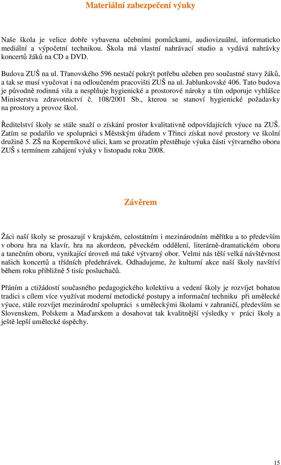 Třanovského 596 nestačí pokrýt potřebu učeben pro součastné stavy žáků, a tak se musí vyučovat i na odloučeném pracovišti ZUŠ na ul. Jablunkovské 406.