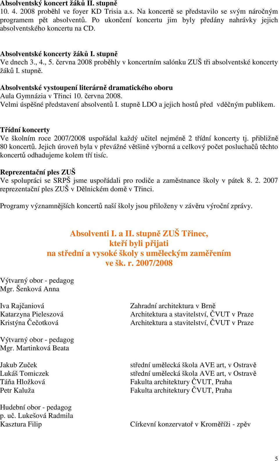 června 2008 proběhly v koncertním salónku ZUŠ tři absolventské koncerty žáků I. stupně. Absolventské vystoupení literárně dramatického oboru Aula Gymnázia v Třinci 10. června 2008.