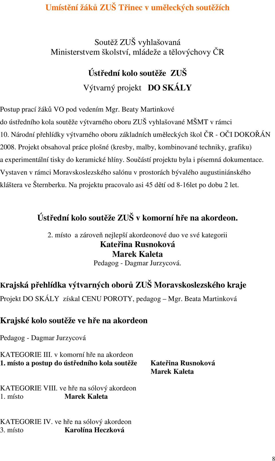 Projekt obsahoval práce plošné (kresby, malby, kombinované techniky, grafiku) a experimentální tisky do keramické hlíny. Součástí projektu byla i písemná dokumentace.