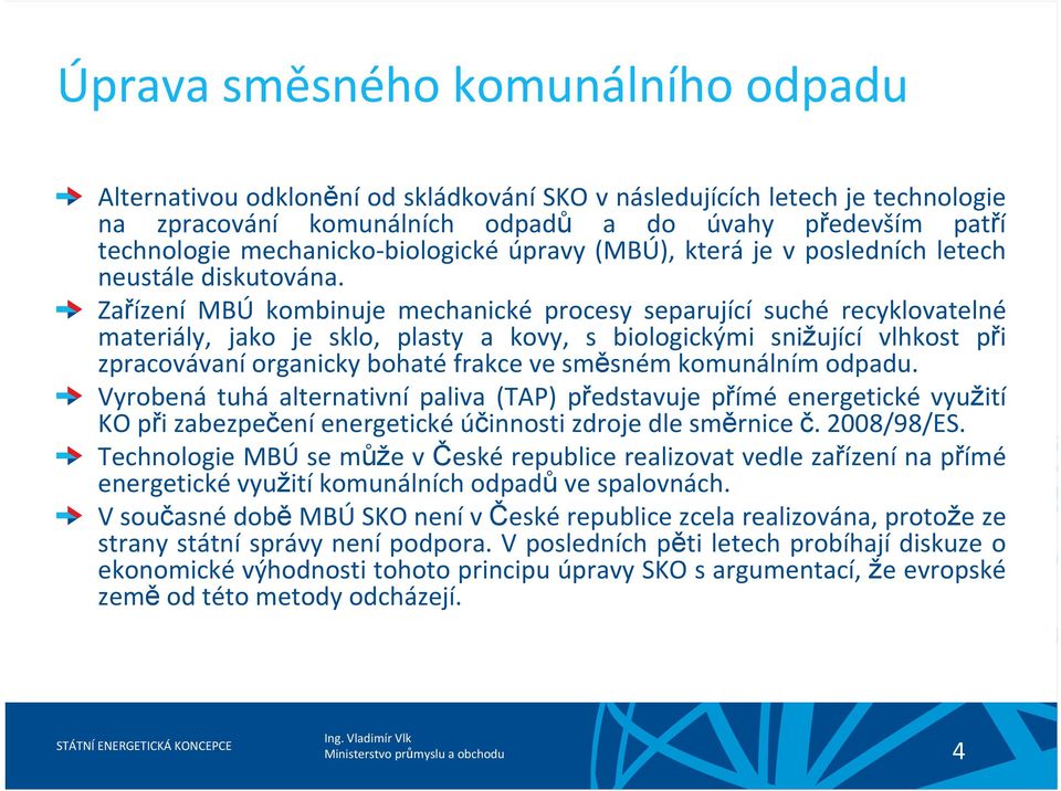 Zařízení MBÚ kombinuje mechanické procesy separující suché recyklovatelné materiály, jako je sklo, plasty a kovy, s biologickými snižující vlhkost při zpracovávaní organicky bohaté frakce ve směsném