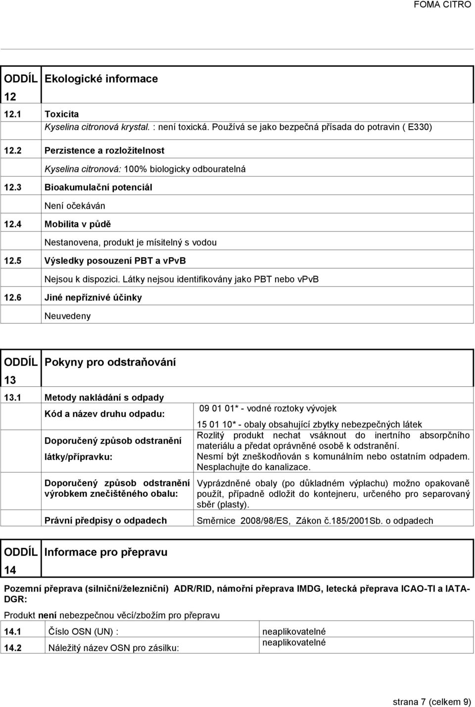 5 Výsledky posouzení PBT a vpvb Nejsou k dispozici. Látky nejsou identifikovány jako PBT nebo vpvb 12.6 Jiné nepříznivé účinky Neuvedeny 13 Pokyny pro odstraňování 13.