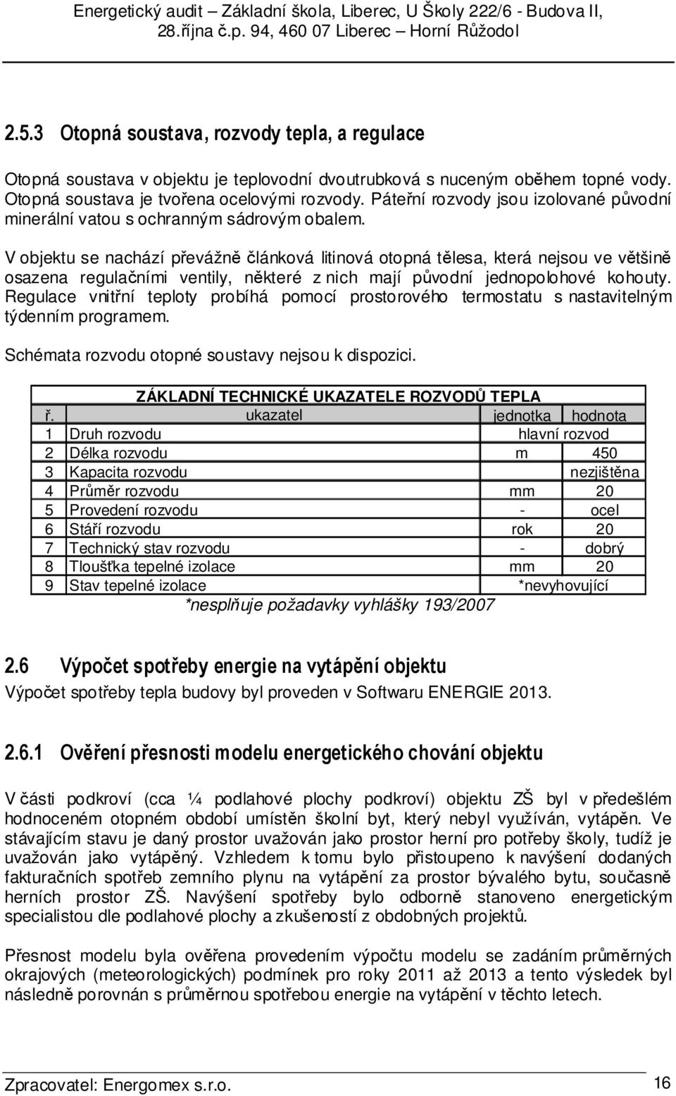 V objektu se nachází převážně článková litinová otopná tělesa, která nejsou ve většině osazena regulačními ventily, některé z nich mají původní jednopolohové kohouty.