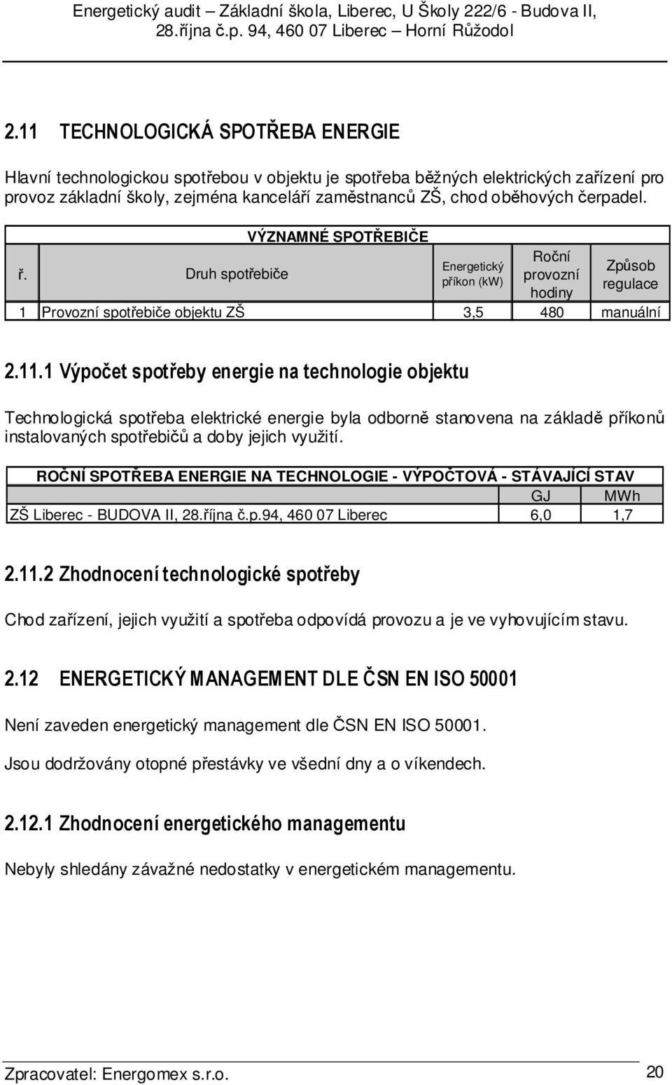 1 Výpočet spotřeby energie na technologie objektu Technologická spotřeba elektrické energie byla odborně stanovena na základě příkonů instalovaných spotřebičů a doby jejich využití.