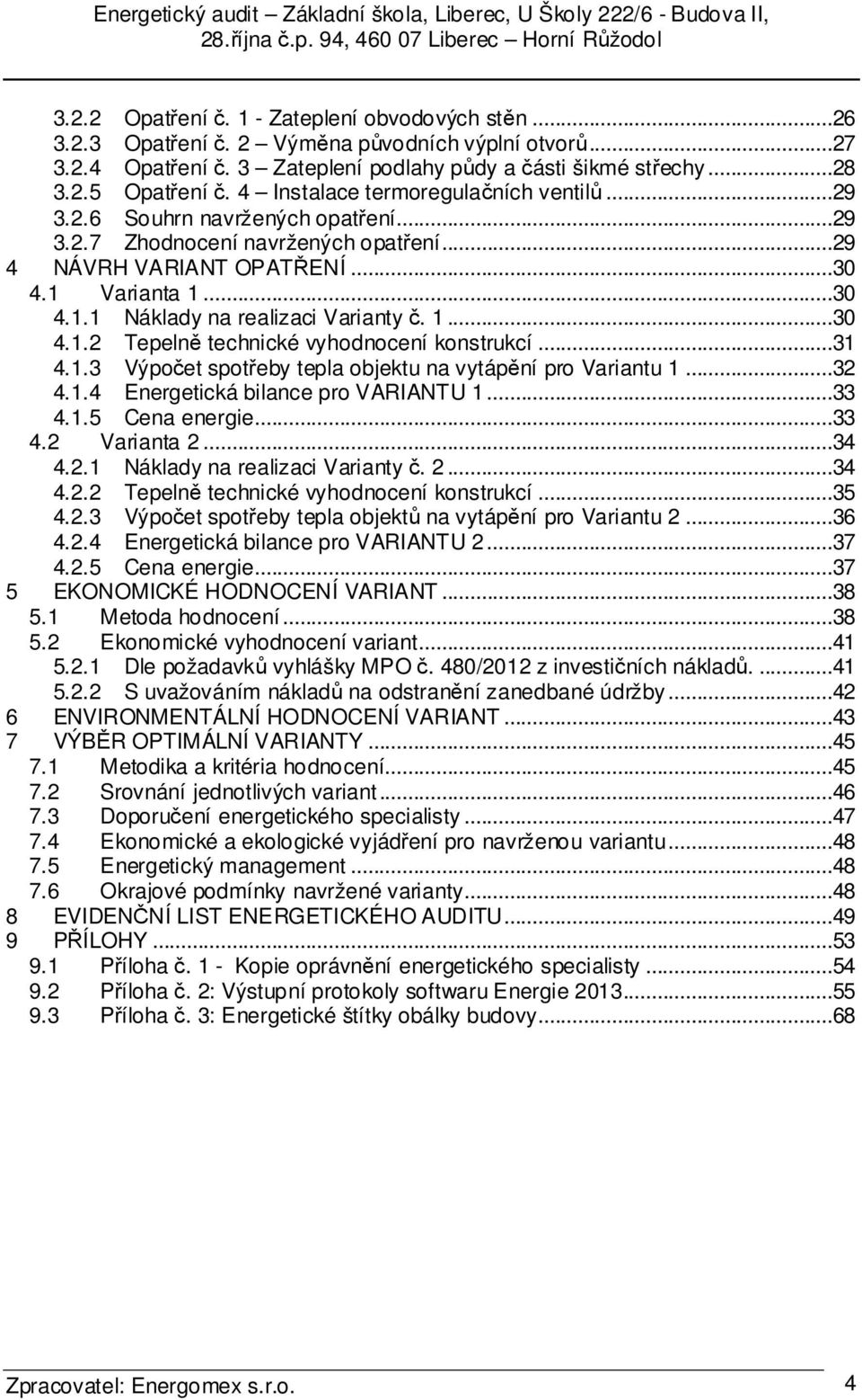 1...30 4.1.2 Tepelně technické vyhodnocení konstrukcí...31 4.1.3 Výpočet spotřeby tepla objektu na vytápění pro Variantu 1...32 4.1.4 Energetická bilance pro VARIANTU 1...33 4.1.5 Cena energie...33 4.2 Varianta 2.