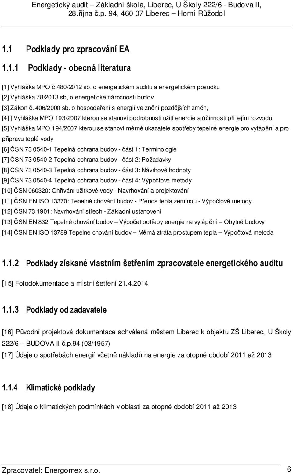 o hospodaření s energií ve znění pozdějších změn, [4] ] Vyhláška MPO 193/2007 kterou se stanoví podrobnosti užití energie a účinnosti při jejím rozvodu [5] Vyhláška MPO 194/2007 kterou se stanoví