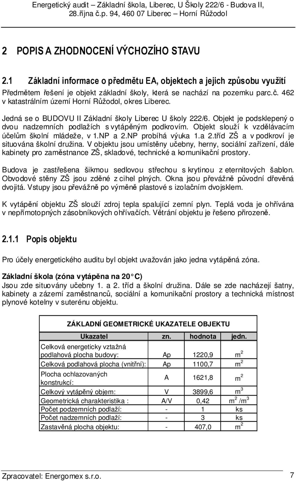 Objekt slouží k vzdělávacím účelům školní mládeže, v 1.NP a 2.NP probíhá výuka 1.a 2.tříd ZŠ a v podkroví je situována školní družina.