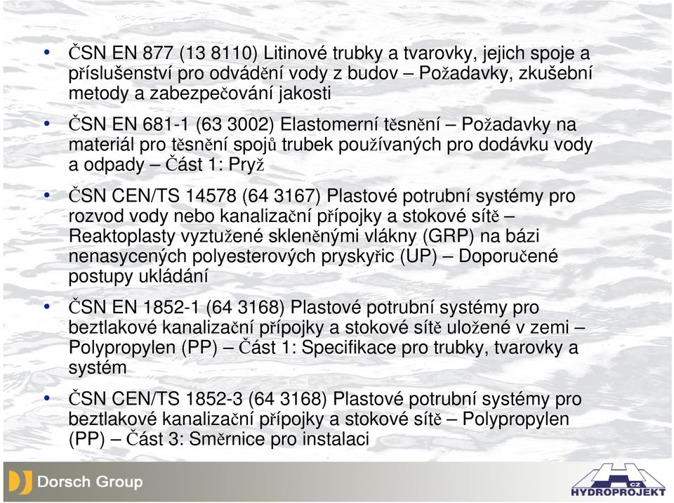 stokové sítě Reaktoplasty vyztužené skleněnými vlákny (GRP) na bázi nenasycených polyesterových pryskyřic (UP) Doporučené postupy ukládání ČSN EN 1852-1 (64 3168) Plastové potrubní systémy pro