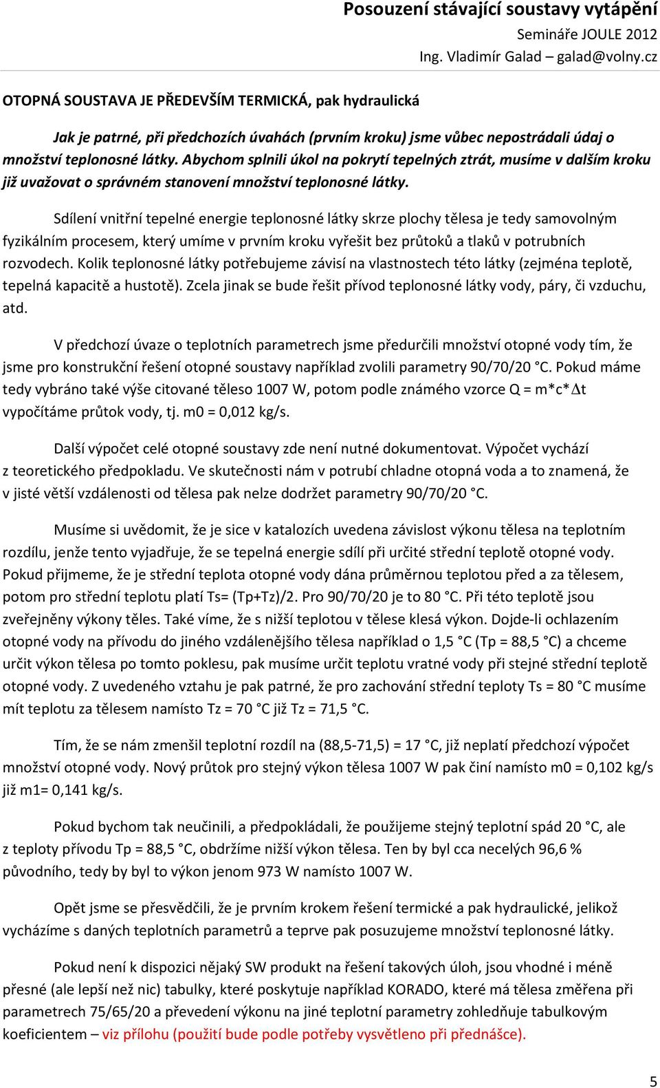 Sdílení vnitřní tepelné energie teplonosné látky skrze plochy tělesa je tedy samovolným fyzikálním procesem, který umíme v prvním kroku vyřešit bez průtoků a tlaků v potrubních rozvodech.