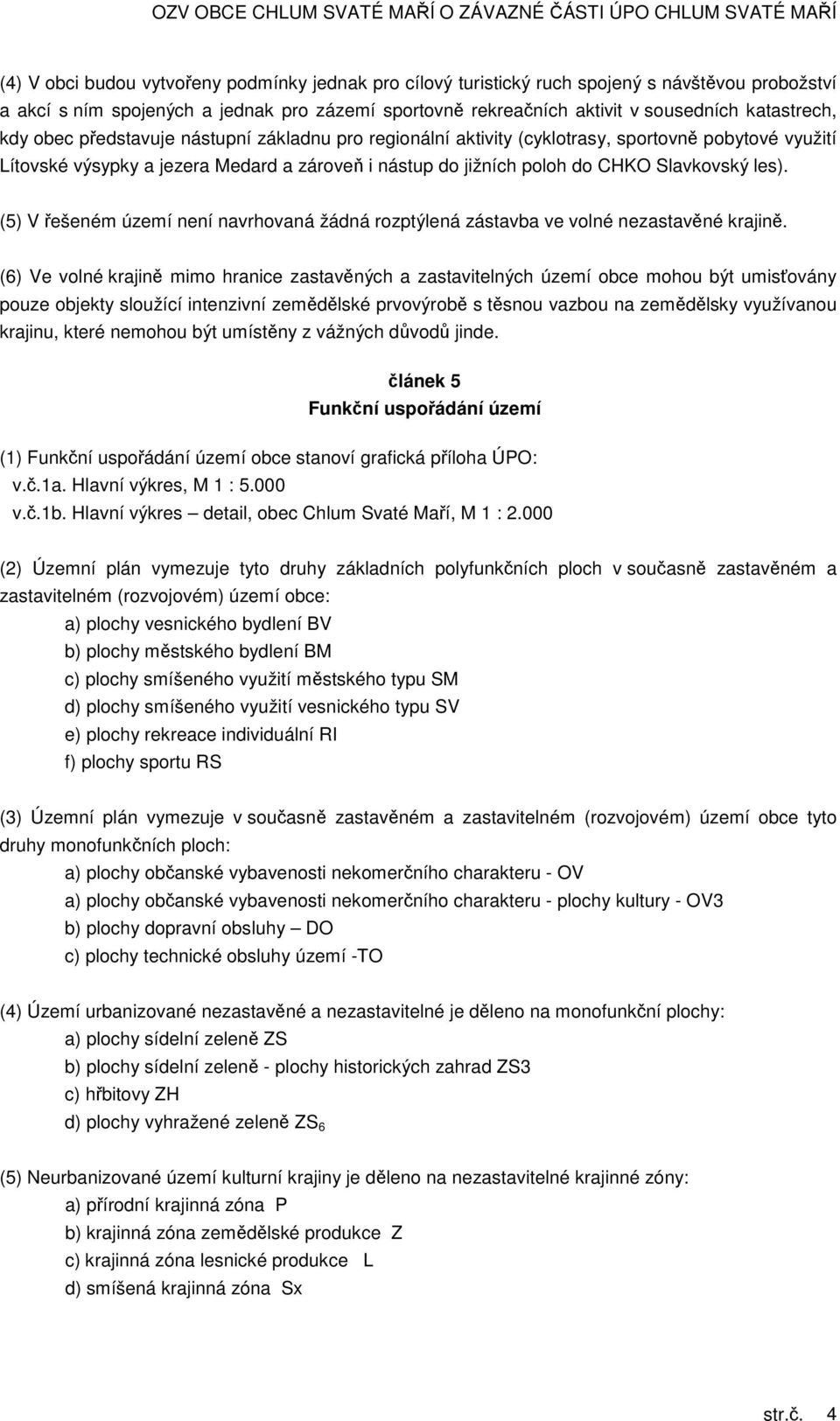 (5) V řešeném území není navrhovaná žádná rozptýlená zástavba ve volné nezastavěné krajině.