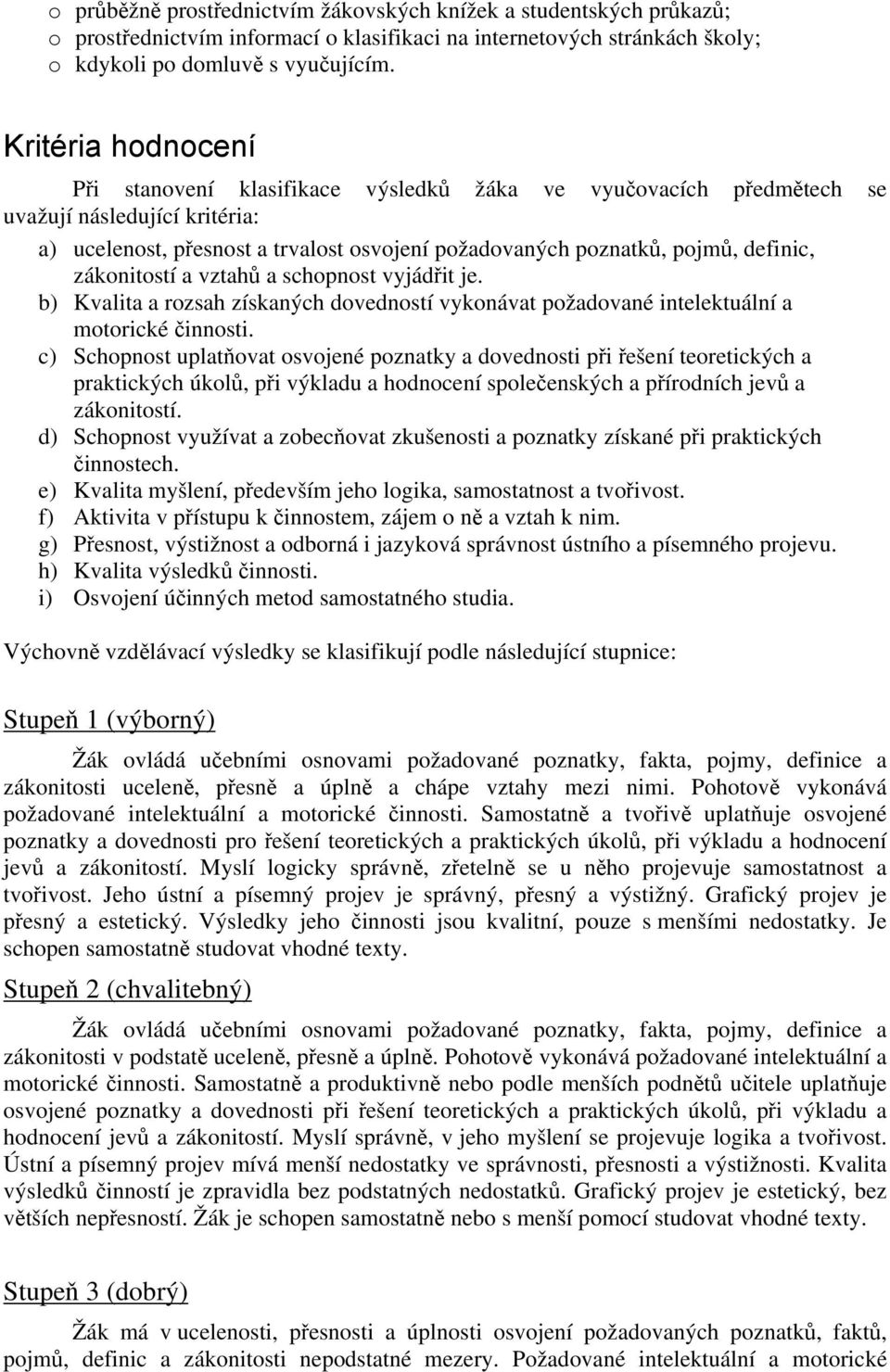 zákonitostí a vztahů a schopnost vyjádřit je. b) Kvalita a rozsah získaných dovedností vykonávat požadované intelektuální a motorické činnosti.