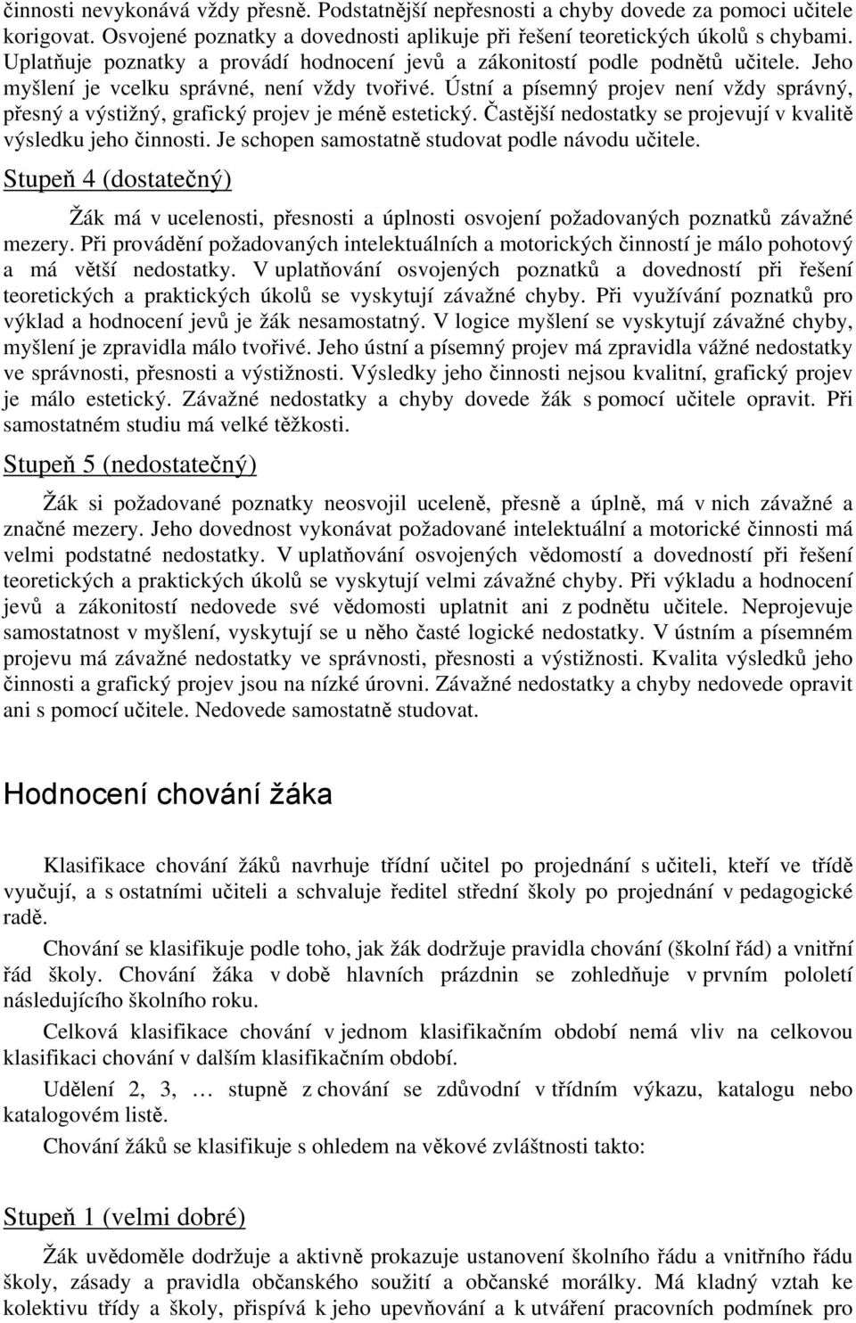 Ústní a písemný projev není vždy správný, přesný a výstižný, grafický projev je méně estetický. Častější nedostatky se projevují v kvalitě výsledku jeho činnosti.