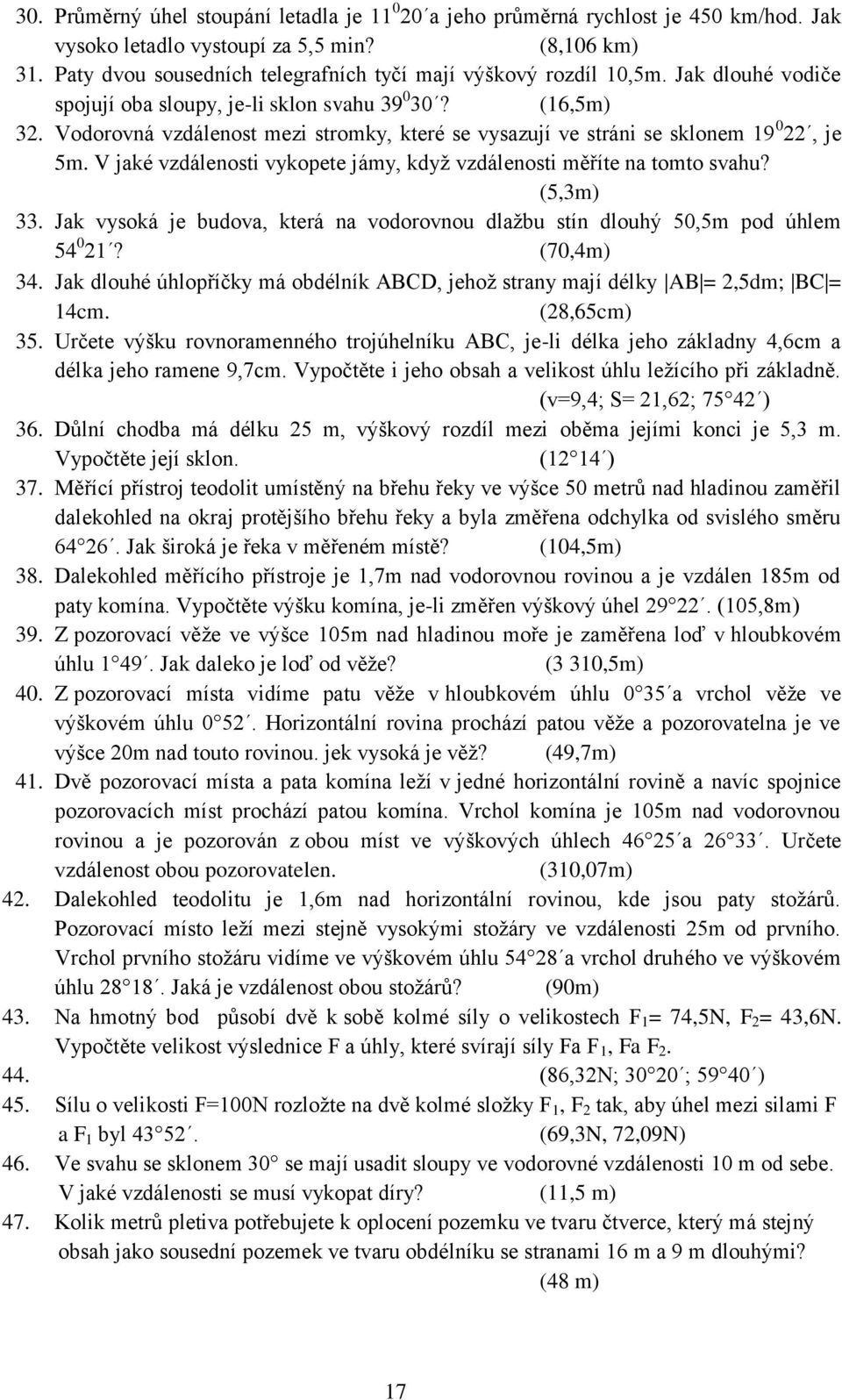 V jké vzdálenosti vykopete jámy, kdyţ vzdálenosti měříte n tomto svhu? (,m. Jk vysoká je budov, která n vodorovnou dlţbu stín dlouhý 0,m pod úhlem 0? (70,m.