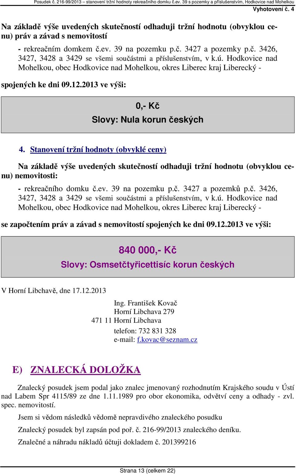 Stanovení tržní hodnoty (obvyklé ceny) Na základě výše uvedených skutečností odhaduji tržní hodnotu (obvyklou cenu) nemovitosti: - rekreačního domku č.ev. 39 na pozemku p.č. 3427 a pozemků p.č. 3426, 3427, 3428 a 3429 se všemi součástmi a příslušenstvím, v k.