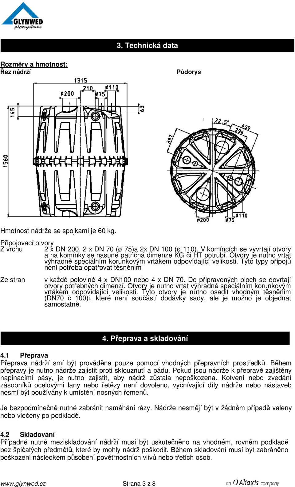 Tyto typy přípojů není potřeba opatřovat těsněním Ze stran v každé polovině 4 x DN100 nebo 4 x DN 70. Do připravených ploch se dovrtají otvory potřebných dimenzí.