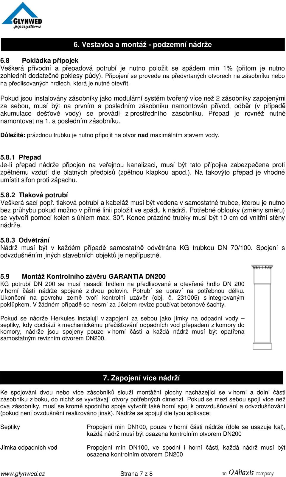 Pokud jsou instalovány zásobníky jako modulární systém tvořený více než 2 zásobníky zapojenými za sebou, musí být na prvním a posledním zásobníku namontován přívod, odběr (v případě akumulace dešťové