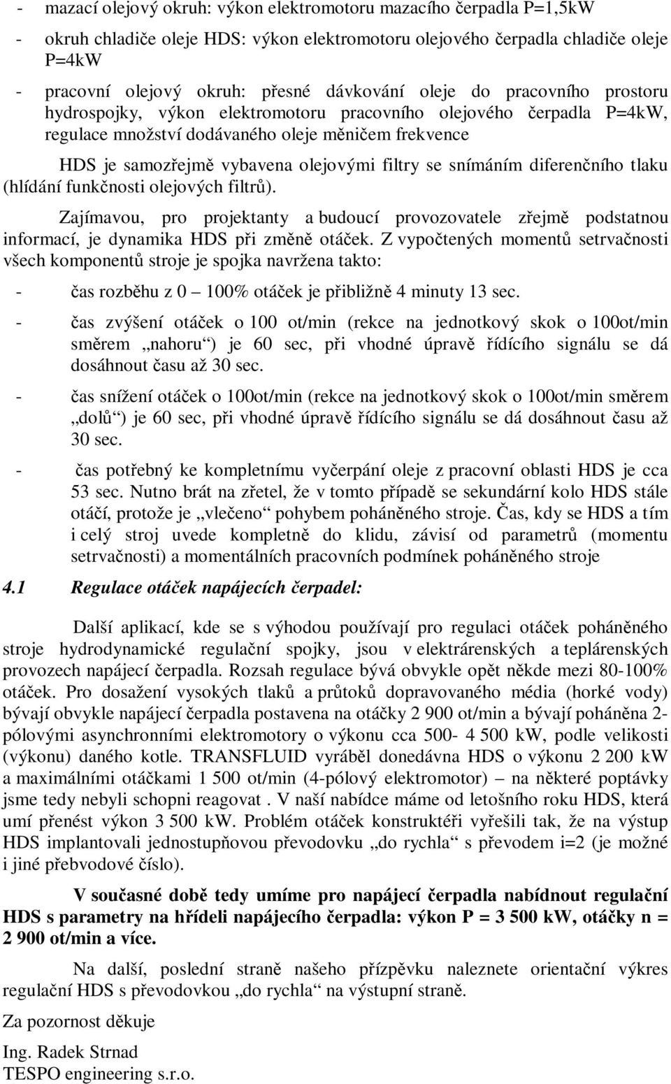 filtry se snímáním diferenčního tlaku (hlídání funkčnosti olejových filtrů). Zajímavou, pro projektanty a budoucí provozovatele zřejmě podstatnou informací, je dynamika HDS při změně otáček.