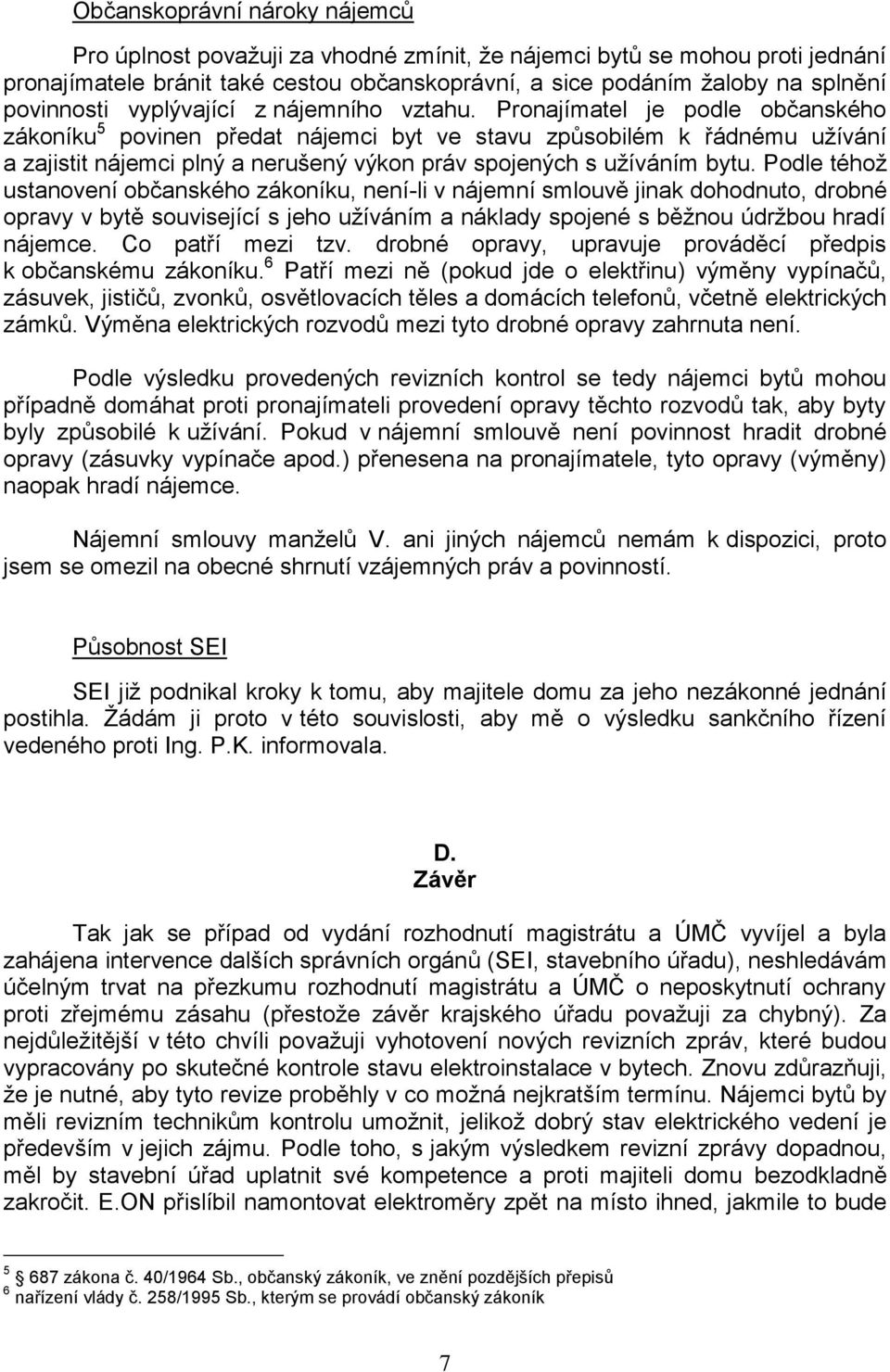 Pronajímatel je podle občanského zákoníku 5 povinen předat nájemci byt ve stavu způsobilém k řádnému uţívání a zajistit nájemci plný a nerušený výkon práv spojených s uţíváním bytu.