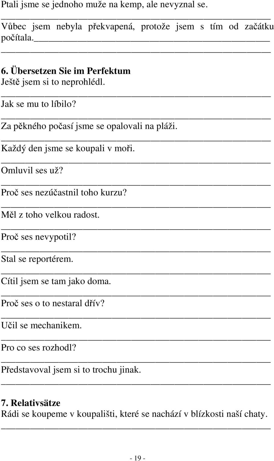 Omluvil ses už? Proč ses nezúčastnil toho kurzu? Měl z toho velkou radost. Proč ses nevypotil? Stal se reportérem. Cítil jsem se tam jako doma.