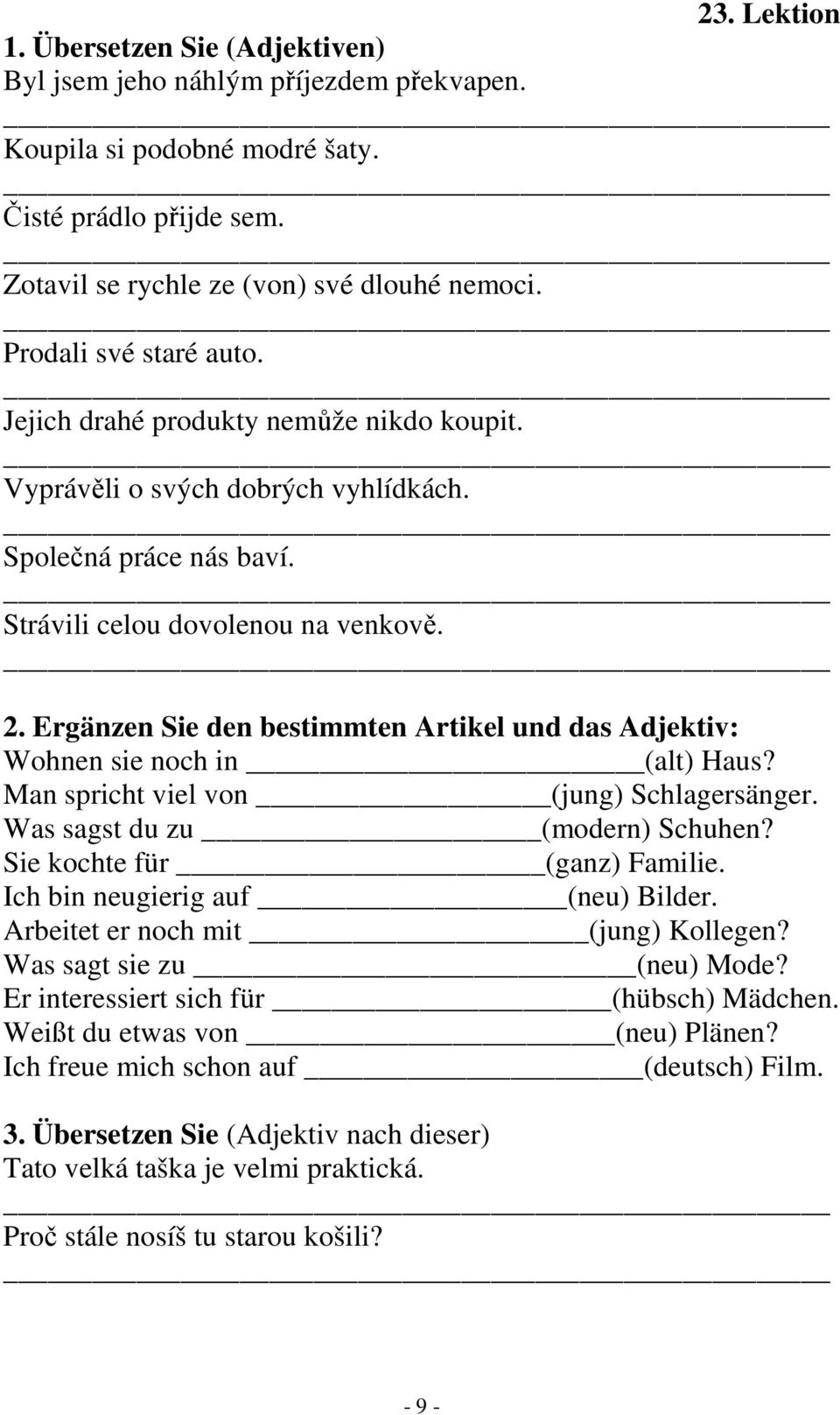 Ergänzen Sie den bestimmten Artikel und das Adjektiv: Wohnen sie noch in (alt) Haus? Man spricht viel von (jung) Schlagersänger. Was sagst du zu (modern) Schuhen? Sie kochte für (ganz) Familie.