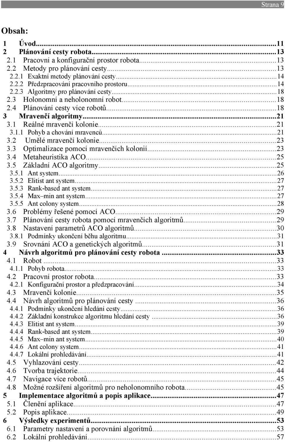 ..21 3.2 Umělé mravenčí kolonie...23 3.3 Optimalizace pomocí mravenčích kolonií...23 3.4 Metaheuristika ACO...25 3.5 Základní ACO algoritmy...25 3.5.1 3.5.2 3.5.3 3.5.4 3.5.5 Ant system.