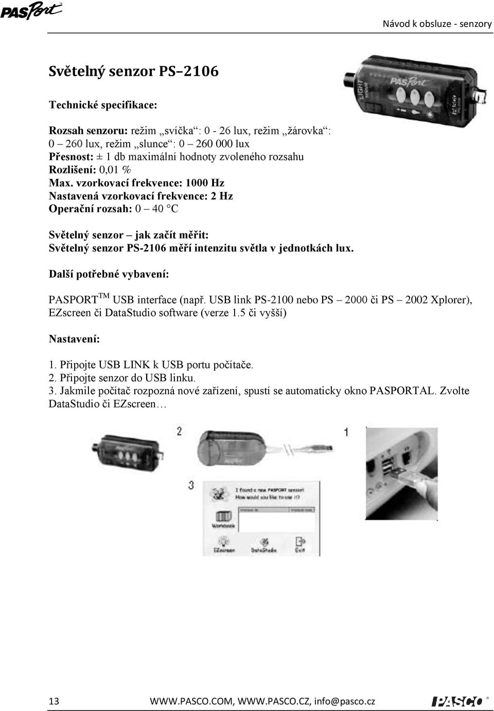 vzorkovací frekvence: 1000 Hz Nastavená vzorkovací frekvence: 2 Hz Operační rozsah: 0 40 C Světelný senzor jak začít měřit: Světelný senzor PS-2106 měří intenzitu světla v jednotkách lux.