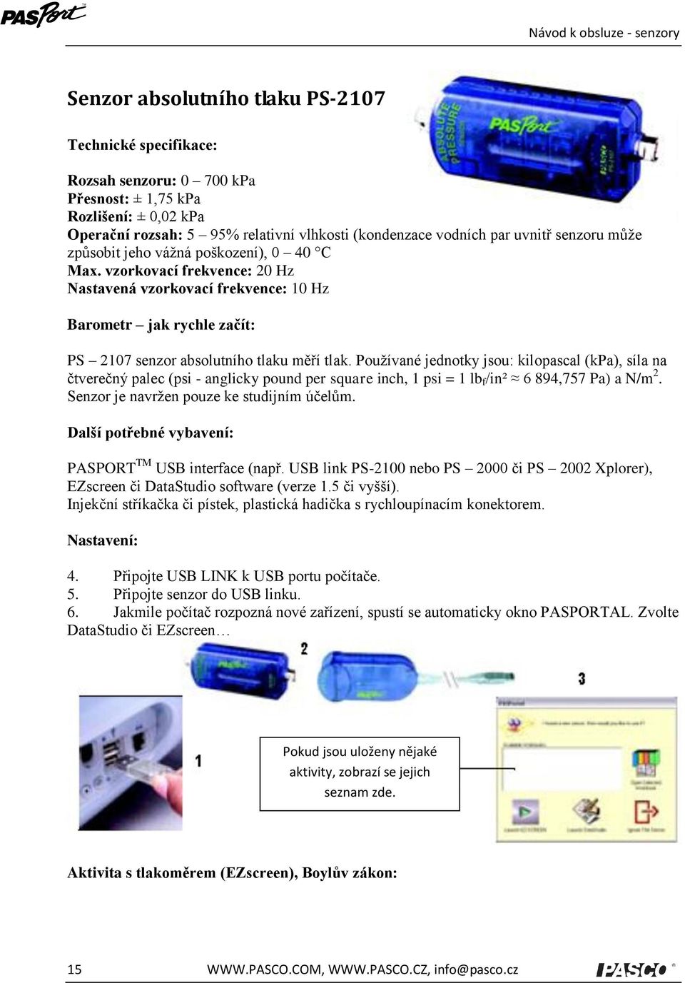 Používané jednotky jsou: kilopascal (kpa), síla na čtverečný palec (psi - anglicky pound per square inch, 1 psi = 1 lb f /in² 6 894,757 Pa) a N/m 2. Senzor je navržen pouze ke studijním účelům.