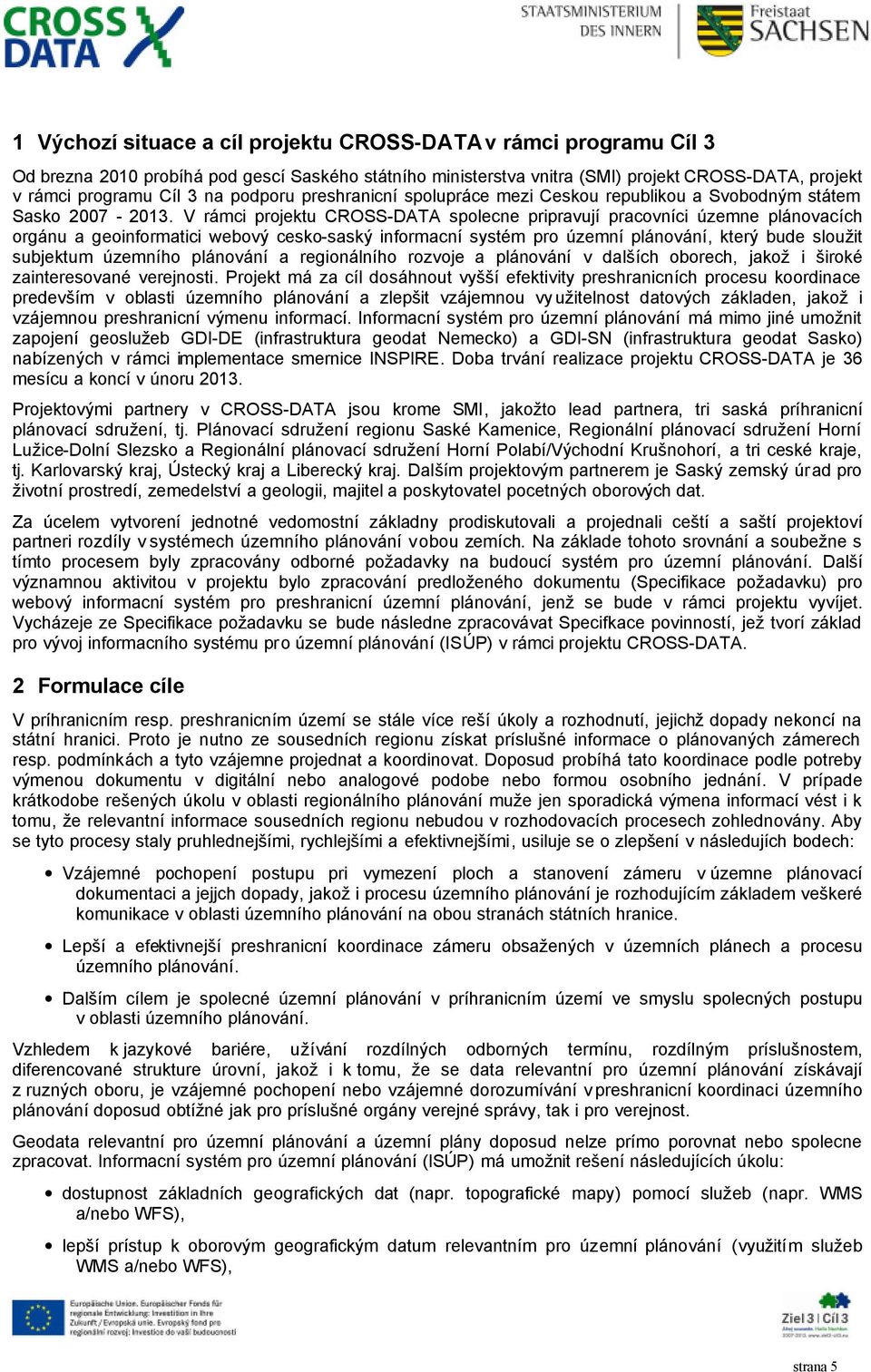 V rámci projektu CROSS-DATA spolecne pripravují pracovníci územne plánovacích orgánu a geoinformatici webový cesko-saský informacní systém pro územní plánování, který bude sloužit subjektum územního