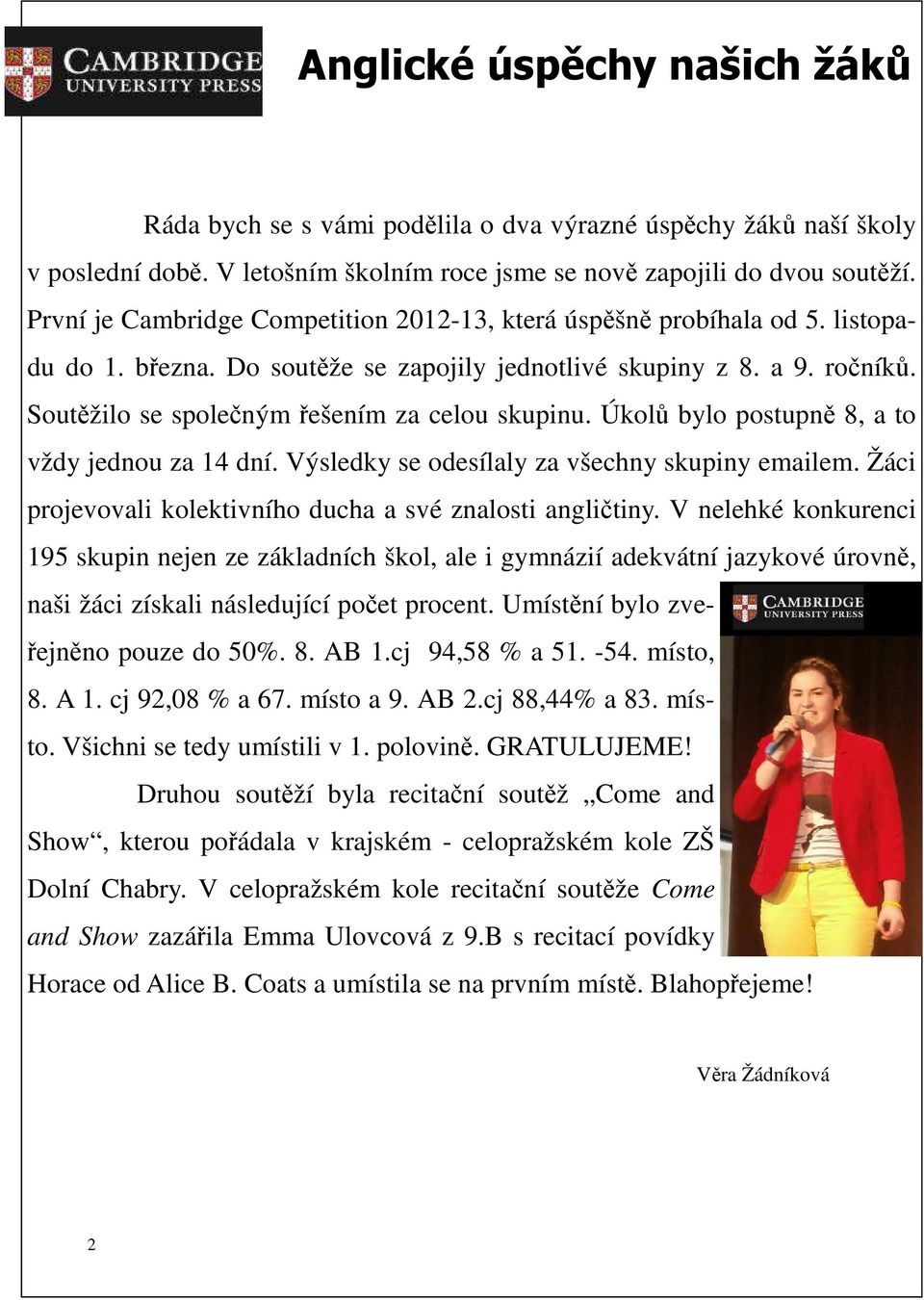 Soutěžilo se společným řešením za celou skupinu. Úkolů bylo postupně 8, a to vždy jednou za 14 dní. Výsledky se odesílaly za všechny skupiny emailem.