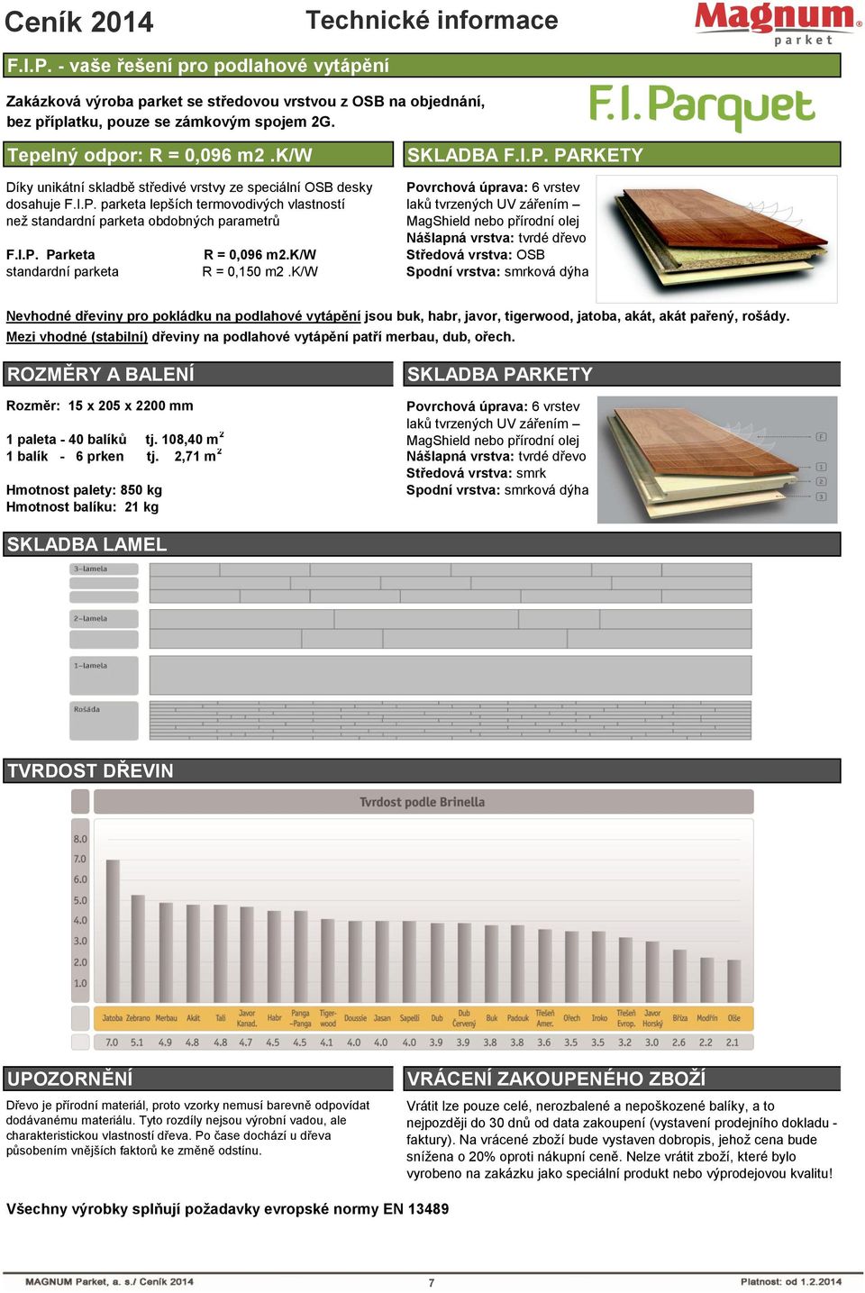 PARKETY Díky unikátní skladbě středivé vrstvy ze speciální OSB desky dosahuje F.I.P. parketa lepších termovodivých vlastností než standardní parketa obdobných parametrů Povrchová úprava: 6 vrstev laků tvrzených UV zářením MagShield nebo přírodní olej Nášlapná vrstva: tvrdé dřevo F.