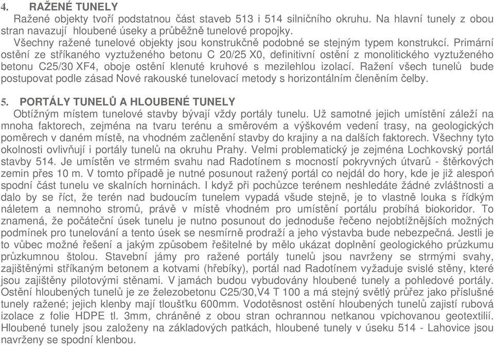 Primární ostění ze stříkaného vyztuženého betonu C 20/25 X0, definitivní ostění z monolitického vyztuženého betonu C25/30 XF4, oboje ostění klenuté kruhové s mezilehlou izolací.