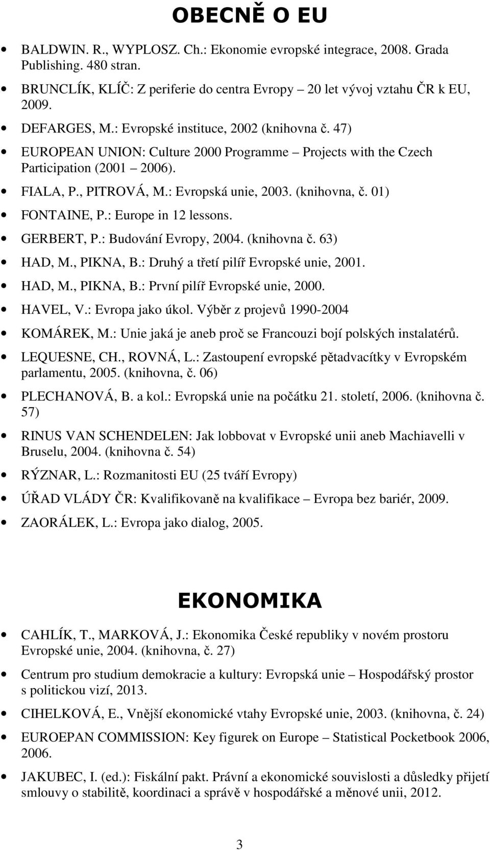 01) FONTAINE, P.: Europe in 12 lessons. GERBERT, P.: Budování Evropy, 2004. (knihovna č. 63) HAD, M., PIKNA, B.: Druhý a třetí pilíř Evropské unie, 2001. HAD, M., PIKNA, B.: První pilíř Evropské unie, 2000.