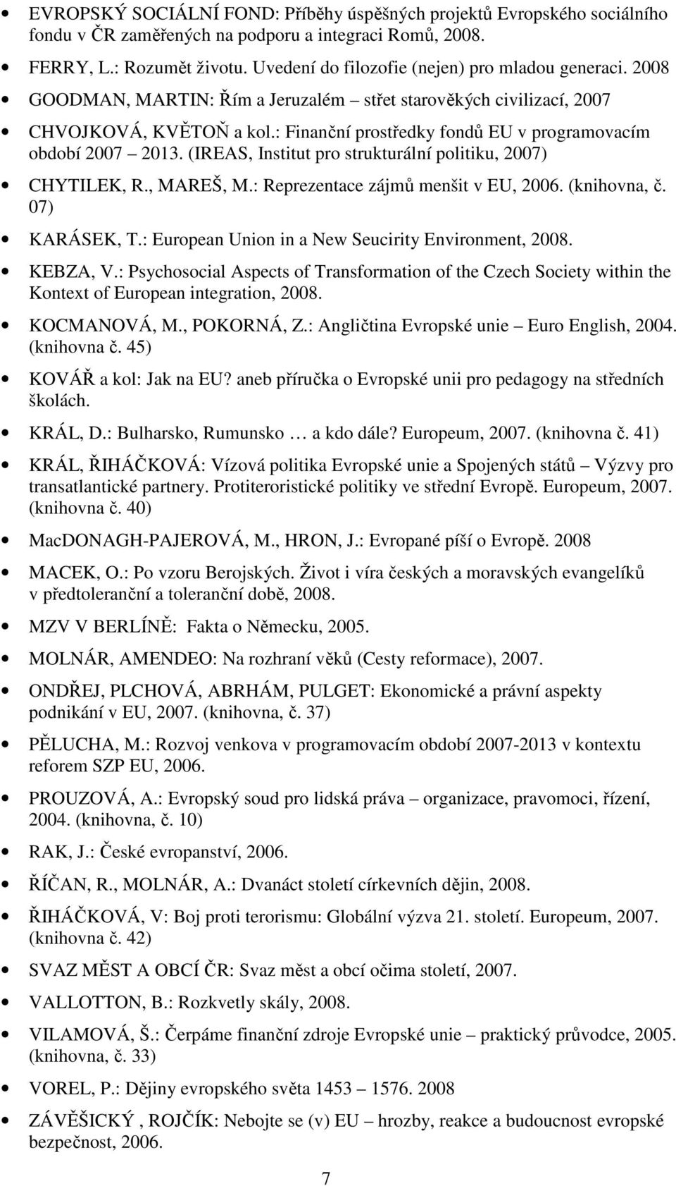 : Finanční prostředky fondů EU v programovacím období 2007 2013. (IREAS, Institut pro strukturální politiku, 2007) CHYTILEK, R., MAREŠ, M.: Reprezentace zájmů menšit v EU, 2006. (knihovna, č.