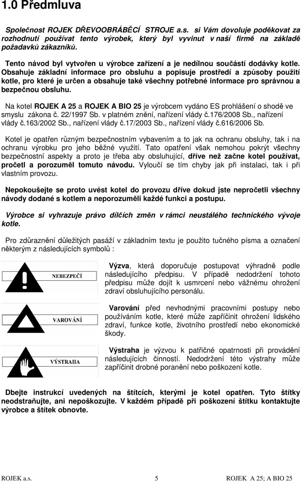Obsahuje základní informace pro obsluhu a popisuje prostředí a způsoby použití kotle, pro které je určen a obsahuje také všechny potřebné informace pro správnou a bezpečnou obsluhu.