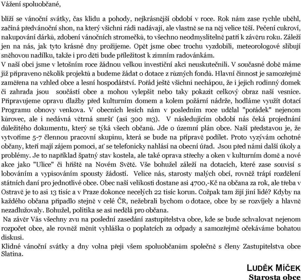 Pečení cukroví, nakupování dárků, zdobení vánočních stromečků, to všechno neodmyslitelně patří k závěru roku. Záleží jen na nás, jak tyto krásné dny prožijeme.