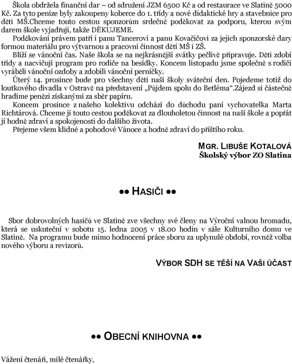 Poděkování právem patří i panu Tancerovi a panu Kovačičovi za jejich sponzorské dary formou materiálu pro výtvarnou a pracovní činnost dětí MŠ i ZŠ. Blíží se vánoční čas.