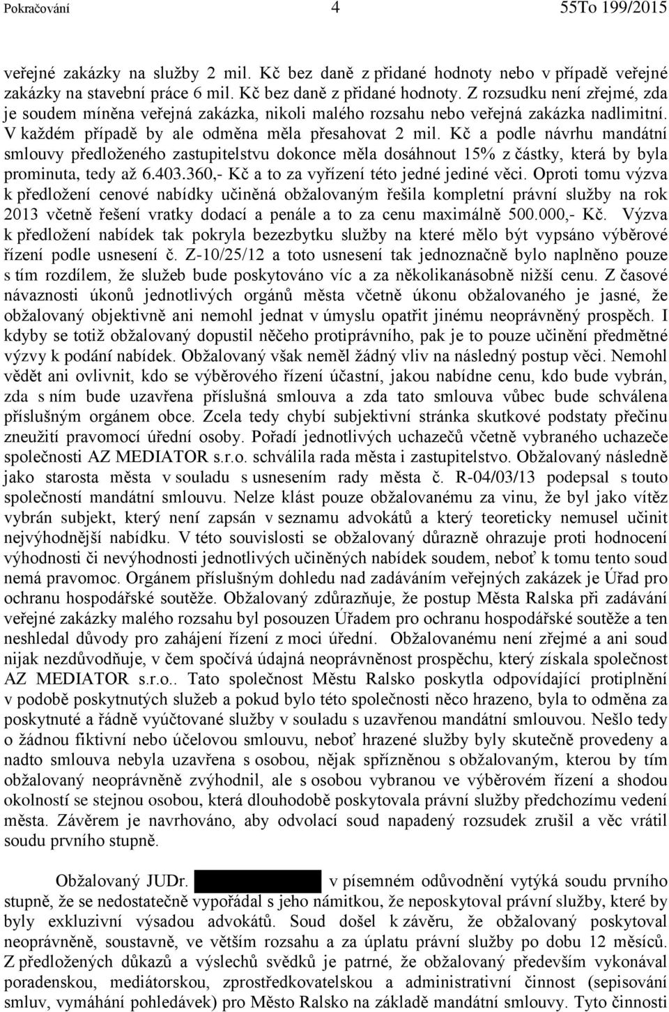 Z rozsudku není zřejmé, zda je soudem míněna veřejná zakázka, nikoli malého rozsahu nebo veřejná zakázka nadlimitní. V každém případě by ale odměna měla přesahovat 2 mil.