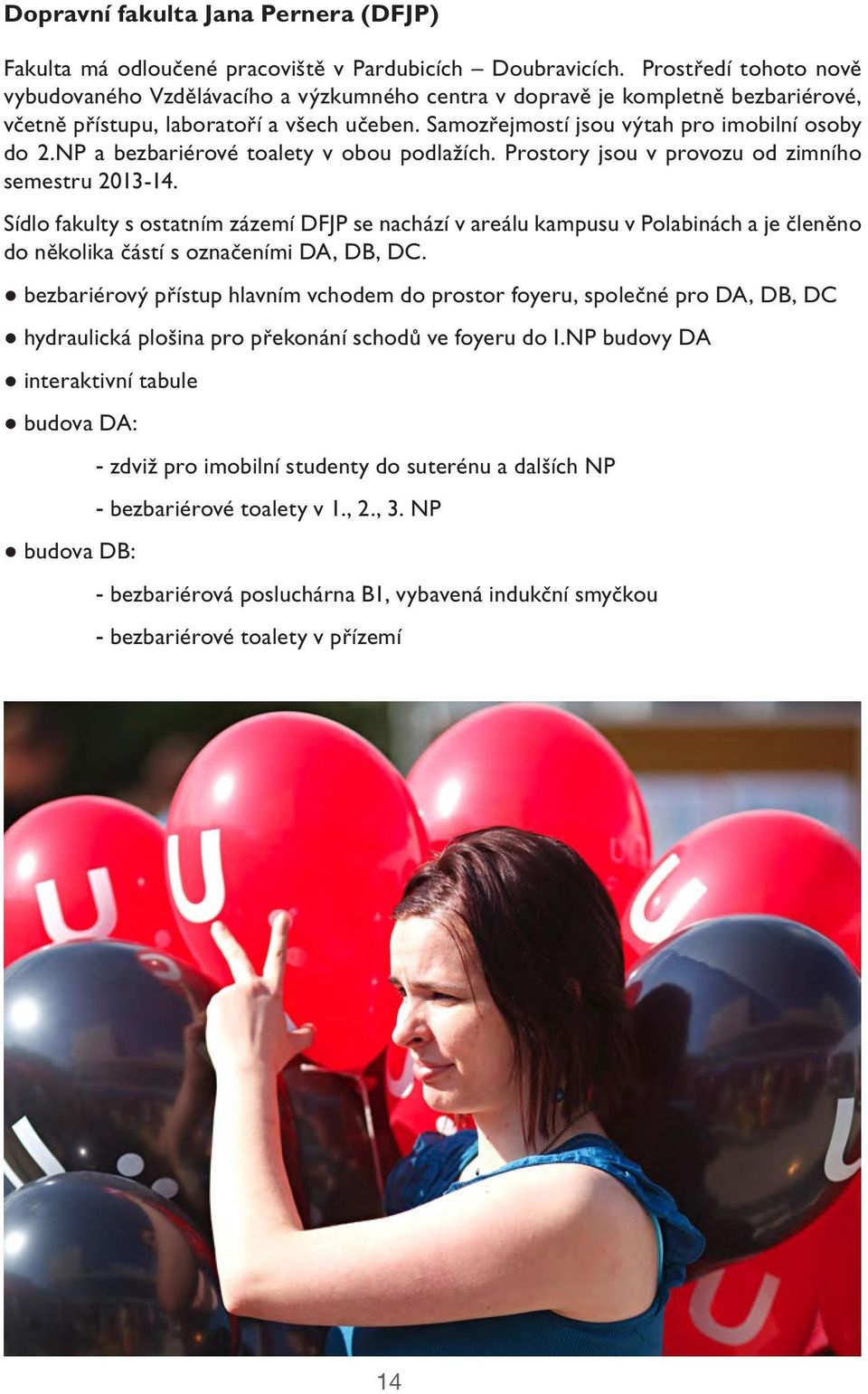NP a bezbariérové toalety v obou podlažích. Prostory jsou v provozu od zimního semestru 2013-14.