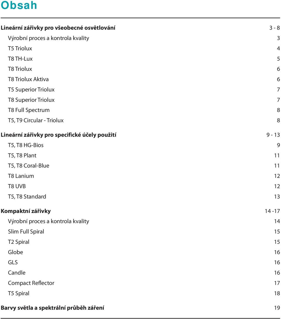 T8 HG-Bios 9 T5, T8 Plant 11 T5, T8 Coral-Blue 11 T8 anium 12 T8 UVB 12 T5, T8 Standard 13 Kompaktní zářivky 14-17 Výrobní proces a kontrola