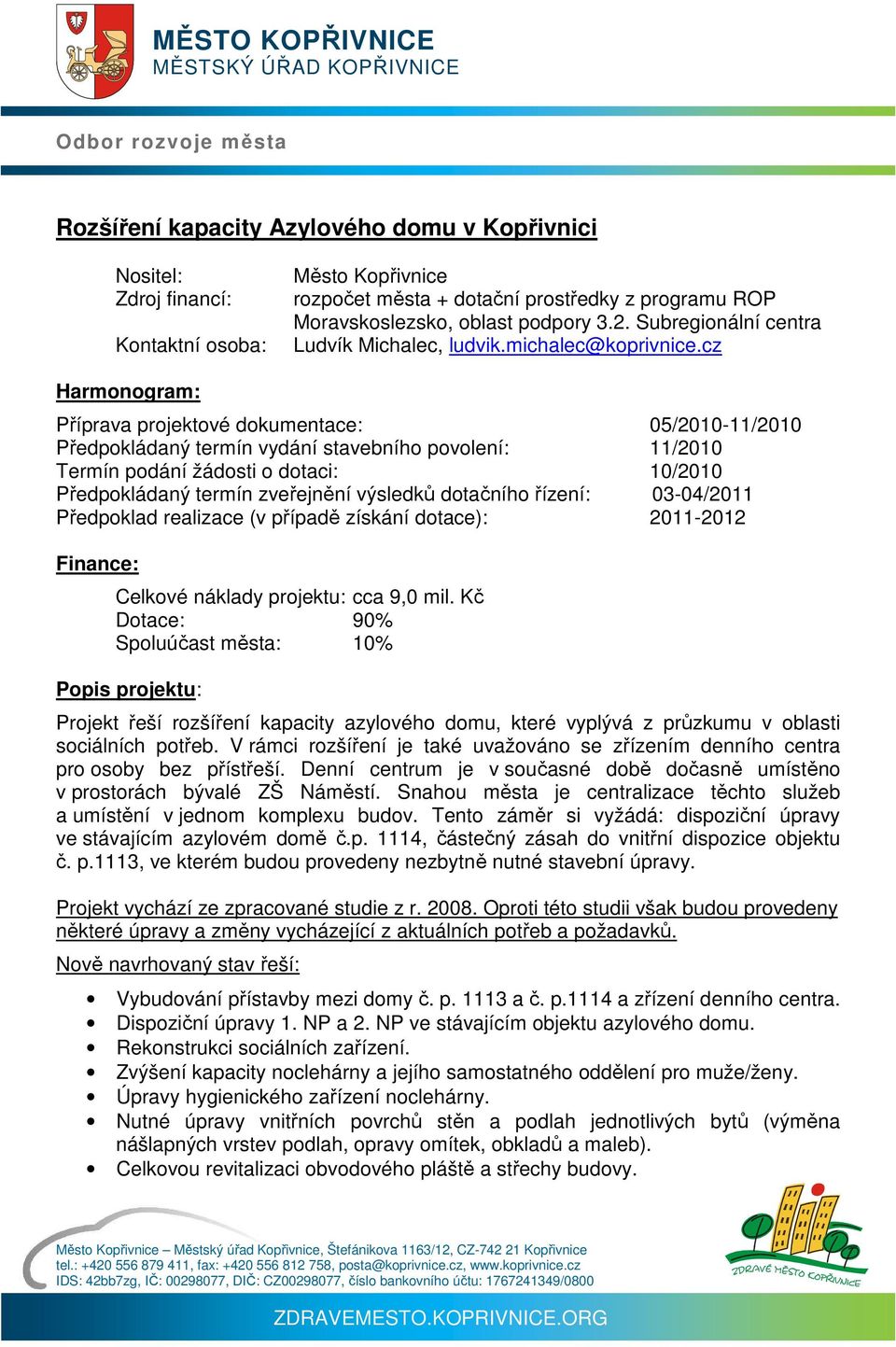 řízení: 03-04/2011 Předpoklad realizace (v případě získání dotace): 2011-2012 Finance: Celkové náklady projektu: cca 9,0 mil.