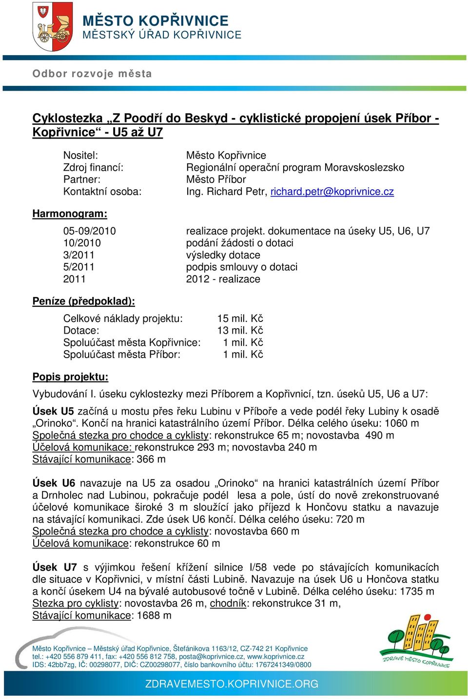 dokumentace na úseky U5, U6, U7 10/2010 podání žádosti o dotaci 3/2011 výsledky dotace 5/2011 podpis smlouvy o dotaci 2011 2012 - realizace Peníze (předpoklad): Celkové náklady projektu: Spoluúčast