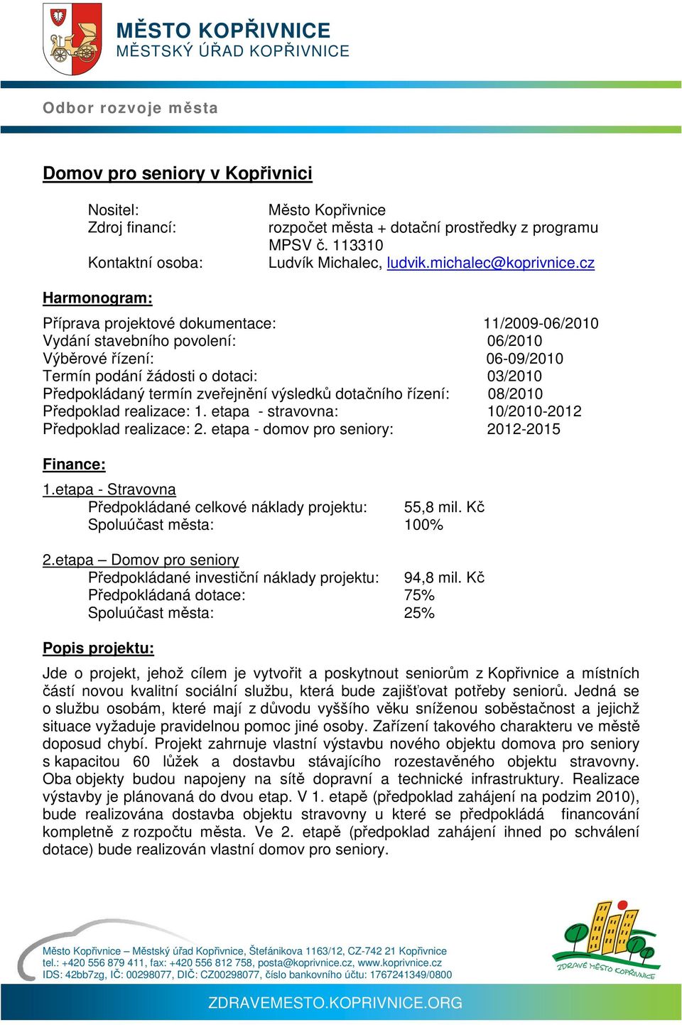 dotačního řízení: 08/2010 Předpoklad realizace: 1. etapa - stravovna: 10/2010-2012 Předpoklad realizace: 2. etapa - domov pro seniory: 2012-2015 Finance: 1.