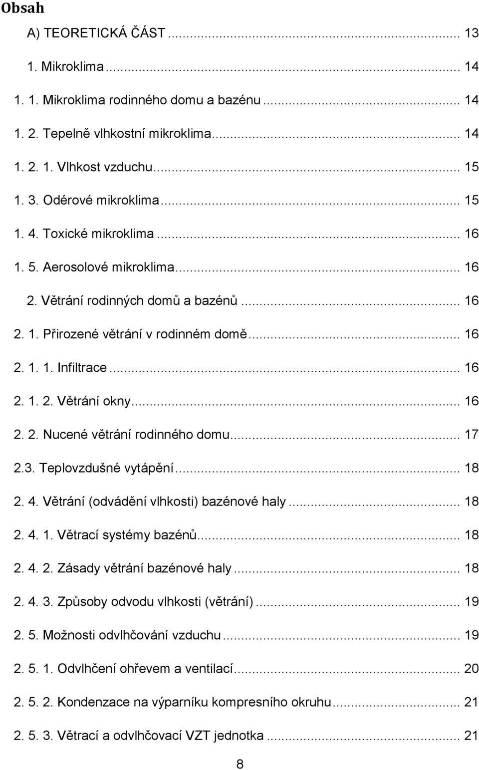 .. 16 2. 2. Nucené větrání rodinného domu... 17 2.3. Teplovzdušné vytápění... 18 2. 4. Větrání (odvádění vlhkosti) bazénové haly... 18 2. 4. 1. Větrací systémy bazénů... 18 2. 4. 2. Zásady větrání bazénové haly.