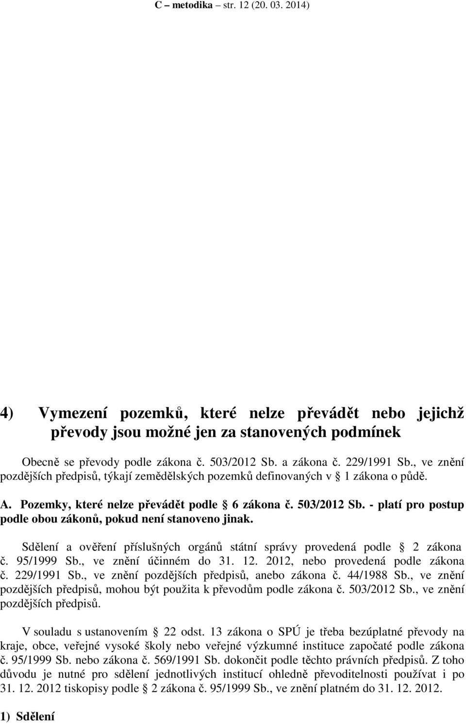 - platí pro postup podle obou zákonů, pokud není stanoveno jinak. Sdělení a ověření příslušných orgánů státní správy provedená podle 2 zákona č. 95/1999 Sb., ve znění účinném do 31. 12.