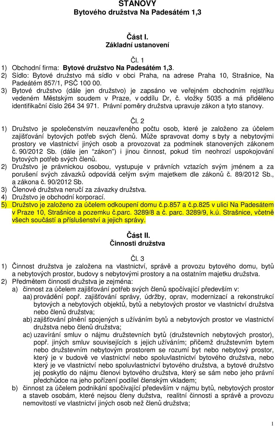 3) Bytové družstvo (dále jen družstvo) je zapsáno ve veřejném obchodním rejstříku vedeném Městským soudem v Praze, v oddílu Dr, č. vložky 5035 a má přiděleno identifikační číslo 264 34 971.