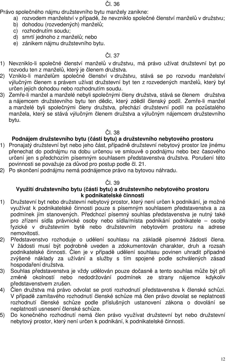 37 1) Nevzniklo-li společné členství manželů v družstvu, má právo užívat družstevní byt po rozvodu ten z manželů, který je členem družstva.