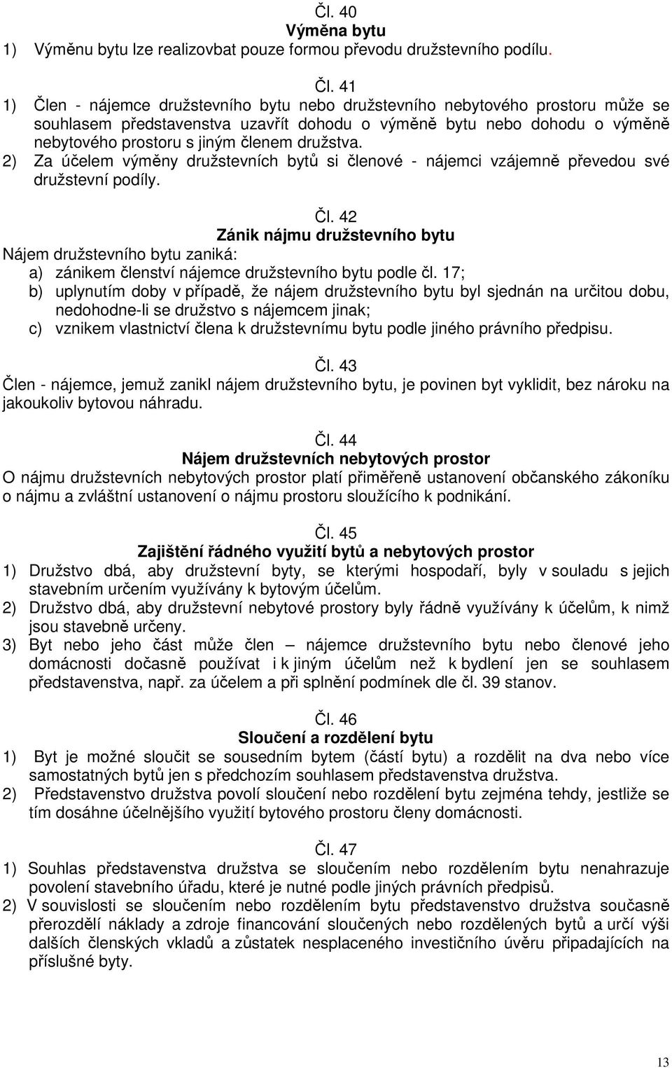 družstva. 2) Za účelem výměny družstevních bytů si členové - nájemci vzájemně převedou své družstevní podíly. Čl.