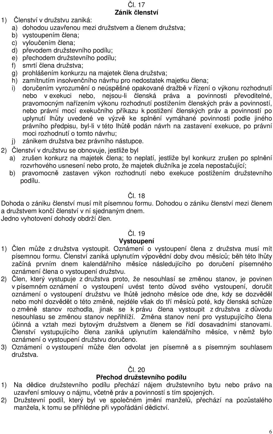 opakované dražbě v řízení o výkonu rozhodnutí nebo v exekuci nebo, nejsou-li členská práva a povinnosti převoditelné, pravomocným nařízením výkonu rozhodnutí postižením členských práv a povinností,