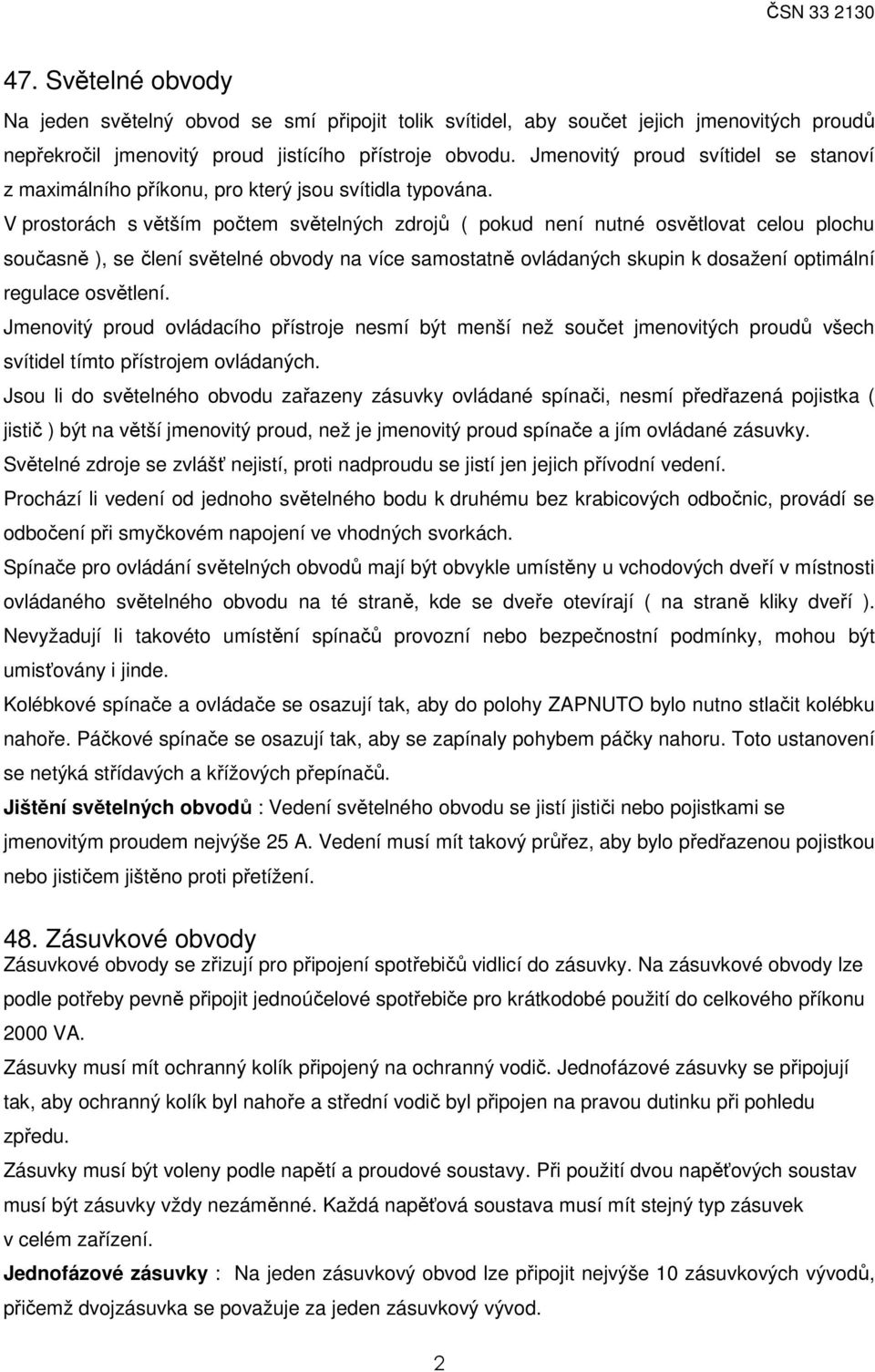 V prostorách s větším počtem světelných zdrojů ( pokud není nutné osvětlovat celou plochu současně ), se člení světelné obvody na více samostatně ovládaných skupin k dosažení optimální regulace